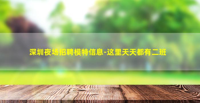 深圳夜场招聘模特信息-这里天天都有二班